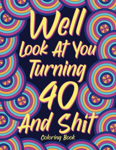 Well Look at You Turning 40 and Shit Coloring Book for Adults