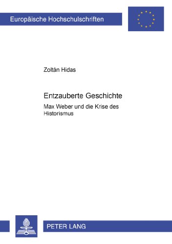 Entzauberte Geschichte: Max Weber und die Krise des Historismus (Europäische Hochschulschriften / European University Studies / Publications Universitaires Européennes)