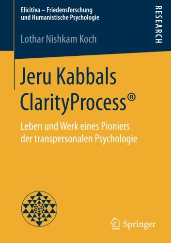 Jeru Kabbals ClarityProcess®: Leben und Werk eines Pioniers der transpersonalen Psychologie (Elicitiva - Friedensforschung und Humanistische Psychologie)
