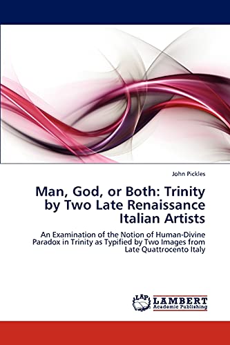 Man, God, or Both: Trinity by Two Late Renaissance Italian Artists: An Examination of the Notion of Human-Divine Paradox in Trinity as Typified by Two Images from Late Quattrocento Italy