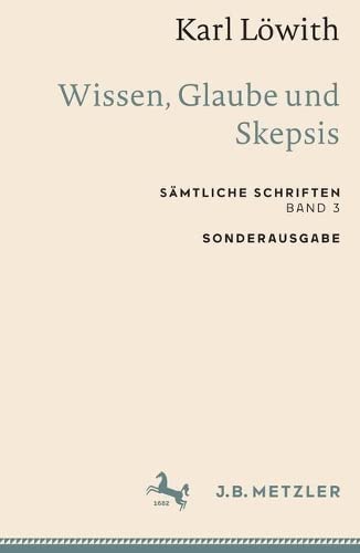Karl Löwith: Wissen, Glaube und Skepsis: Sämtliche Schriften, Band 3 (Sämtliche Schriften, 3)
