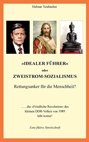 Idealer Führer oder Zweistrom-Sozialismus - Rettungsanker für die Menschheit?: Die Friedliche Revolution des kleinen DDR-Volkes von 1989 lebt weiter