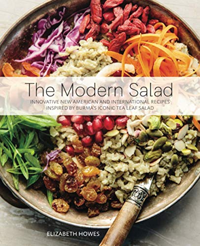 Elizabeth Howes The Modern Salad, Innovative New American And International Recipes Inspired By Burma's Iconic Tea Leaf Salad