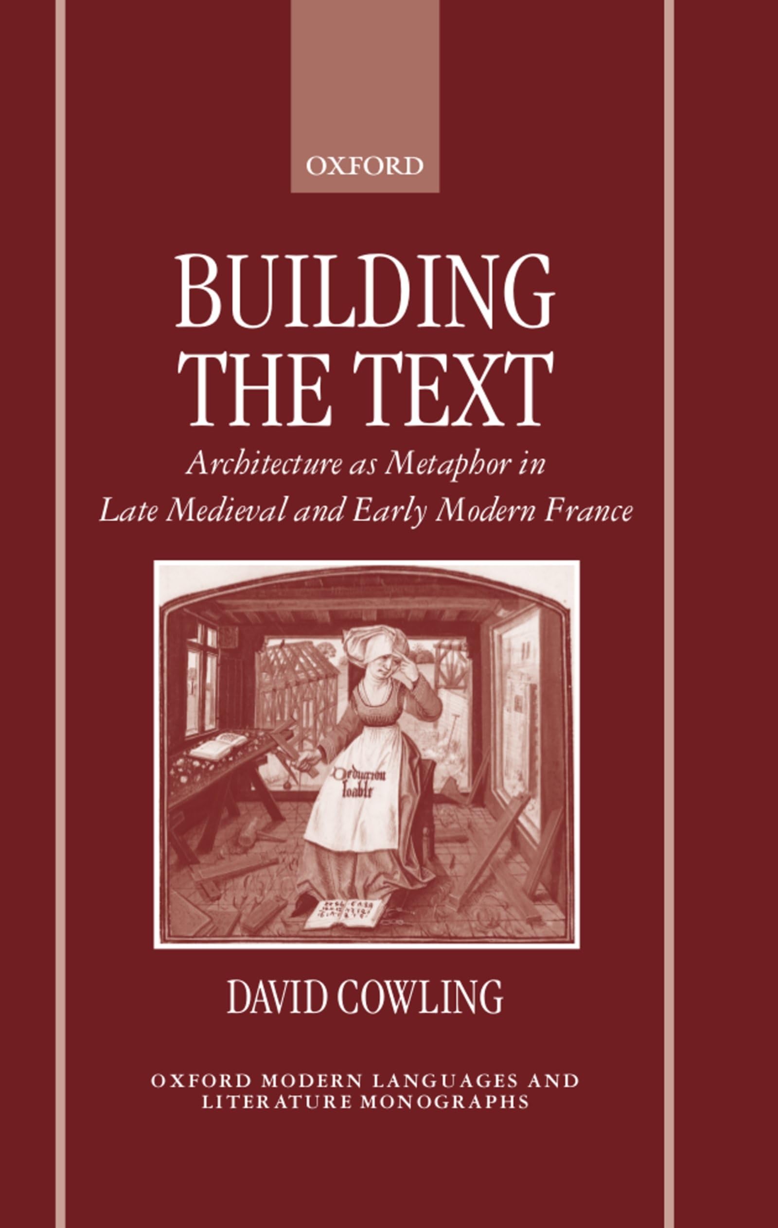 Building the Text: Architecture as Metaphor in Late Medieval and Early Modern France (Oxford Modern Languages & Literature Monographs)