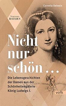 Nicht nur schön ...: Die Lebensgeschichten der Damen aus der Schönheitengalerie König Ludwigs I.: Die Lebensgeschichten der Damen aus der Schnheitengalerie Knig Ludwigs I. (Vergessenes Bayern) von Cornelia Oelwein | Buch | Zustand gut