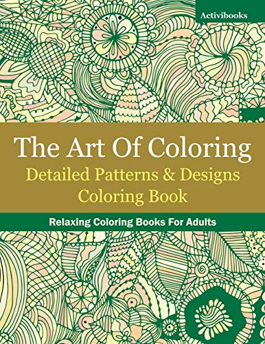 The Art Of Coloring: Detailed Patterns & Designs Coloring Book: Relaxing Coloring Books For Adults