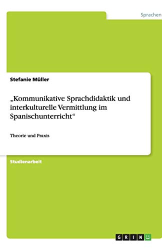 Kommunikative Sprachdidaktik und interkulturelle Vermittlung im Spanischunterricht: Theorie und Praxis