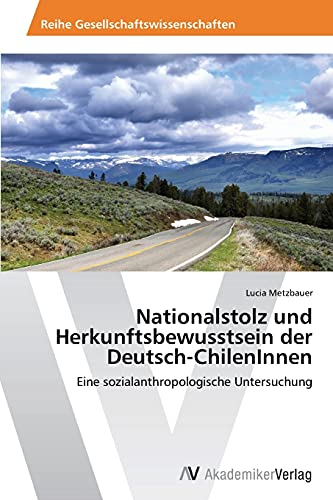 Nationalstolz und Herkunftsbewusstsein der Deutsch-ChilenInnen: Eine sozialanthropologische Untersuchung