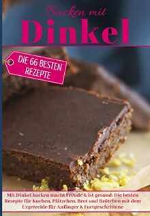 Backen mit Dinkel: Mit Dinkel backen macht Freude & ist gesund: Die besten Rezepte für Kuchen, Plätzchen, Brot und Brötchen mit dem Urgetreide für ... (Backen - die besten Rezepte)