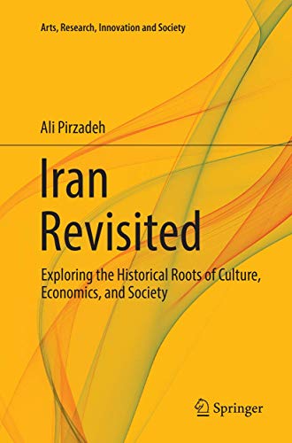 Iran Revisited: Exploring the Historical Roots of Culture, Economics, and Society (Arts, Research, Innovation and Society)