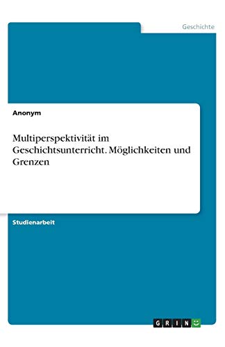 Multiperspektivität im Geschichtsunterricht. Möglichkeiten und Grenzen