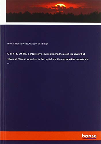 Yü Yen Tzu Erh Chi, a progressive course designed to assist the student of colloquial Chinese as spoken in the capital and the metropolitan department: Vol. 1