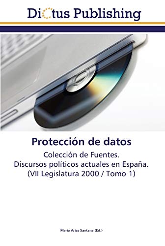 Protección de datos: Colección de Fuentes. Discursos políticos actuales en España. (VII Legislatura 2000 / Tomo 1)