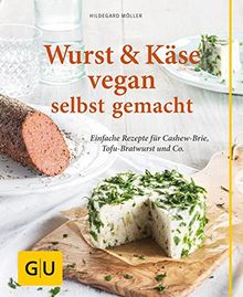 Wurst und Käse vegan: Einfache Rezepte für Cashew-Brie, Tofu-Bratwurst & Co. (GU einfach clever Relaunch 2007)