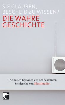 KLASSIKRADIO - Die wahre Geschichte: Sie glauben, Bescheid zu wissen? Die besten Episoden aus der bekannten Sendereihe von Klassikradio