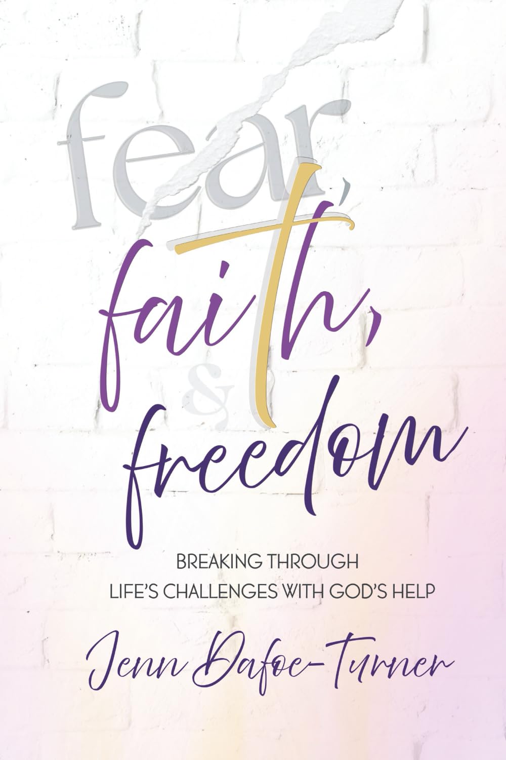 Fear, Faith and Freedom: Breaking Through Life's Challenges with God's Help