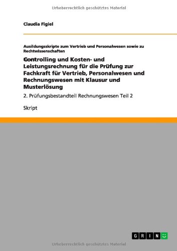 Controlling und Kosten- und Leistungsrechnung für die Prüfung zur Fachkraft für Vertrieb, Personalwesen und Rechnungswesen mit Klausur und Musterlösung: 2. Prüfungsbestandteil Rechnungswesen Teil 2