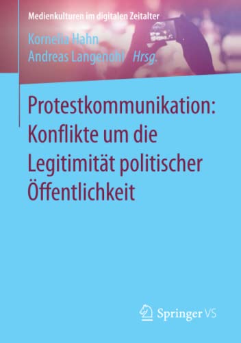 Protestkommunikation: Konflikte um die Legitimität politischer Öffentlichkeit (Medienkulturen im digitalen Zeitalter)