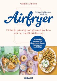 Bild von Nathan Anthony - Fettarm frittieren mit dem Airfryer: Einfach, günstig und gesund kochen mit der Heißluftfritteuse - 80 geniale Rezepte für Fingerfood, Salate, Sattmacher und Süßes