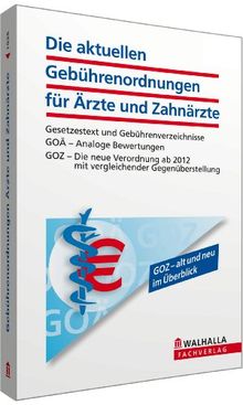 Die aktuellen Gebührenordnungen für Ärzte und Zahnärzte: Gesetzestext und Gebührenverzeichnisse; GOÄ - Analoge Bewertungen; GOZ - Die neue Verordnung ab 2012 mit vergleichender Gegenüberstellung