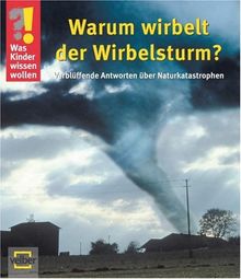 Was Kinder wissen wollen. Warum wirbelt der Wirbelsturm?: Verblüffende Antworten über Naturkatastrophen