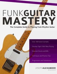 Funk Guitar Mastery: The Complete Guide to Playing Funk Rhythm Guitar