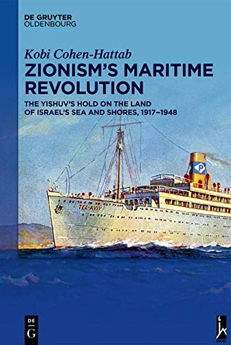 Zionism’s Maritime Revolution: The Yishuv’s Hold on the Land of Israel’s Sea and Shores, 1917–1948