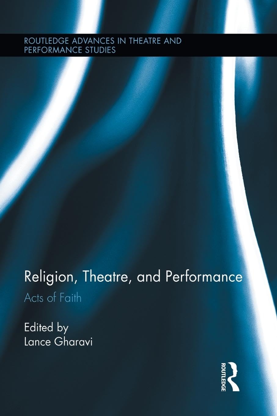 Religion, Theatre, and Performance: Acts of Faith (Routledge Advances in Theatre and Performance Studies, 22, Band 22)