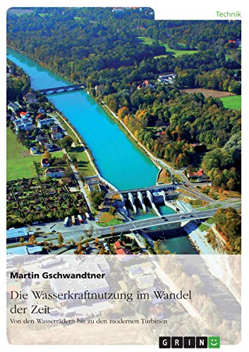 Die Wasserkraftnutzung im Wandel der Zeit: Von den Wasserrädern bis zu den modernen Turbinen (2. überarbeitete Auflage)