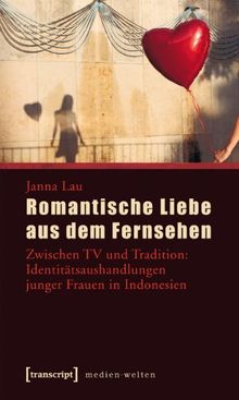 Romantische Liebe aus dem Fernsehen: Zwischen TV und Tradition: Identitätsaushandlungen junger Frauen in Indonesien von Lau, Janna  | Buch | Zustand wie neu
