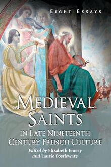 Medieval Saints in Late Nineteenth Century French Culture: Eight Essays