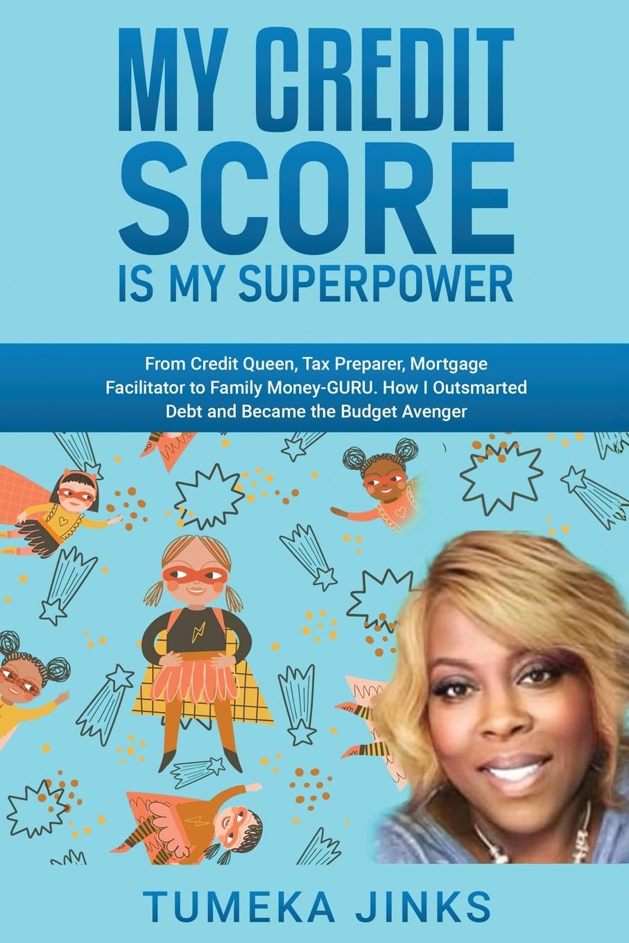 My Credit Score Is My Superpower: From Credit Queen, Tax Preparer, Mortgage Facilitator to Family Money-GURU. How I Outsmarted Debt and Became the Budget Avenger