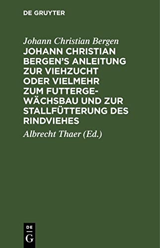 Johann Christian Bergen's Anleitung zur Viehzucht oder vielmehr zum Futtergewächsbau und zur Stallfütterung des Rindviehes: Mit Anmerkungen, Berichtigungen und Zusätzen