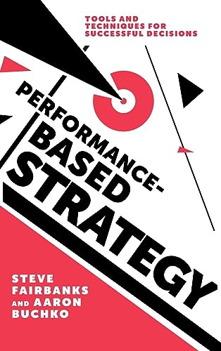 Performance-Based Strategy: Tools and Techniques for Successful Decisions
