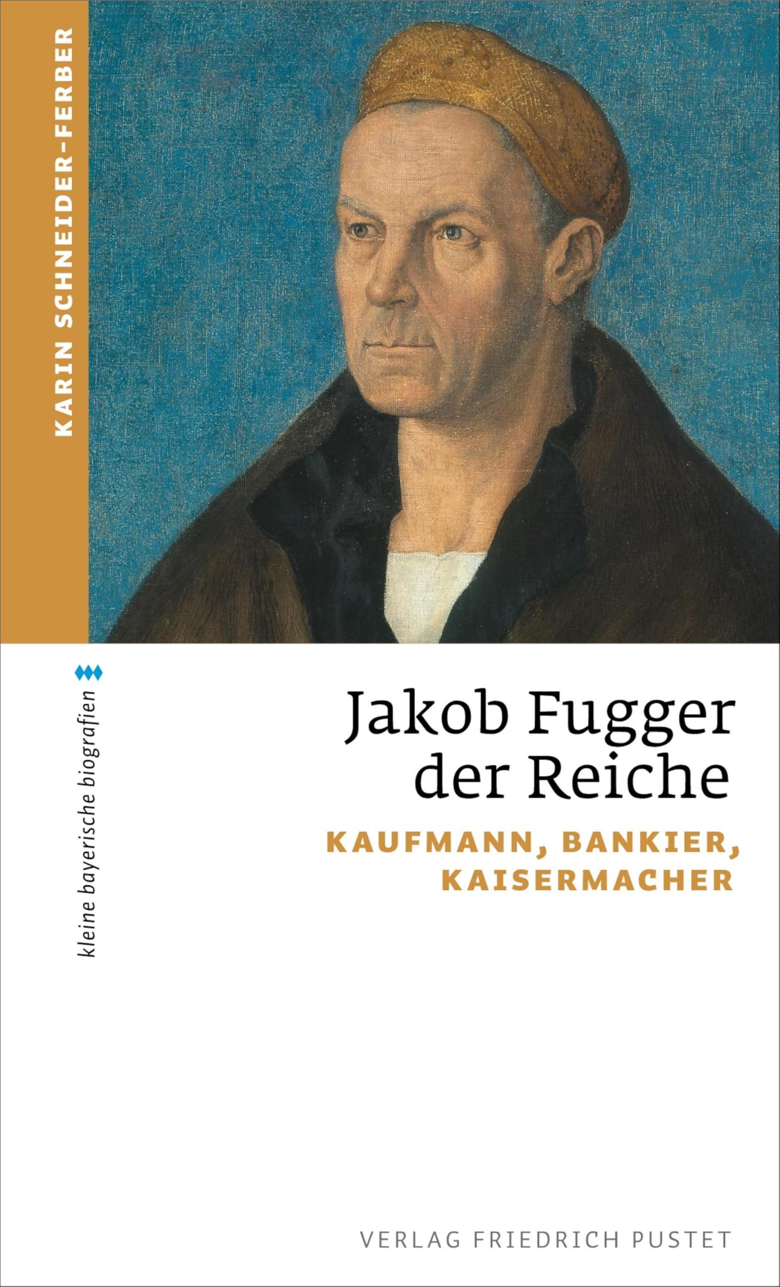 Jakob Fugger der Reiche: Kaufmann, Bankier, Kaisermacher (kleine bayerische biografien)
