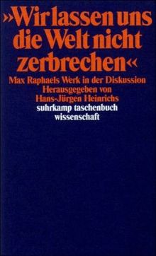 »Wir lassen uns die Welt nicht zerbrechen ...«: Max Raphaels Werk in der Diskussion (suhrkamp taschenbuch wissenschaft)
