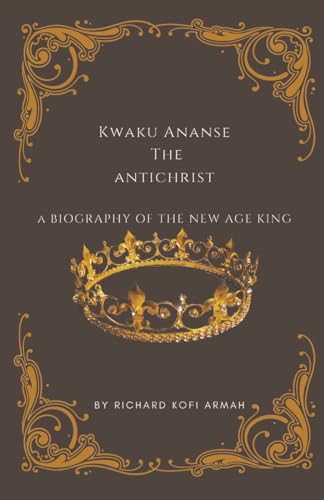Kwaku Ananse the Antichrist- A Biography of the New Age King