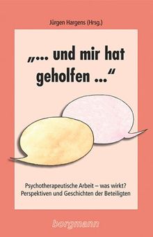 "... und mir hat geholfen...": Psychotherapeutische Arbeit -  was wirkt? Perspektiven und Geschichten der Beteiligten