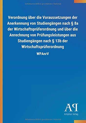 Verordnung über die Voraussetzungen der Anerkennung von Studiengängen nach § 8a der Wirtschaftsprüferordnung und über die Anrechnung von ... § 13b der Wirtschaftsprüferordnung: WPAnrV