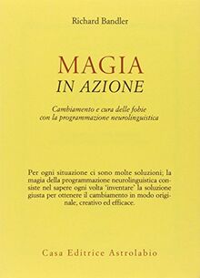 Magia in azione. Cambiamento e cura delle fobie con la programmazione neurolinguistica