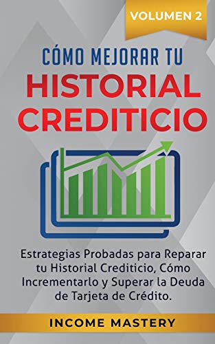 Cómo Mejorar Tu Historial Crediticio: Estrategias Probadas Para Reparar Tu Historial Crediticio, Cómo Incrementarlo y Superar La Deuda de Tarjeta de Crédito Volumen 2
