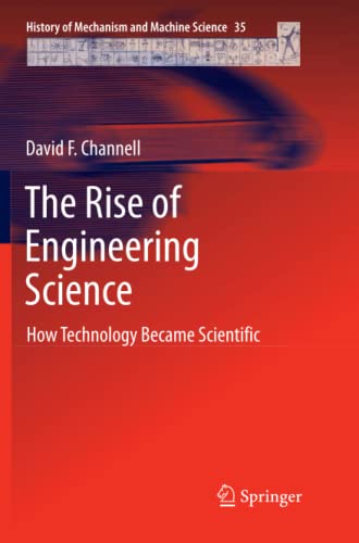 The Rise of Engineering Science: How Technology Became Scientific (History of Mechanism and Machine Science, Band 35)