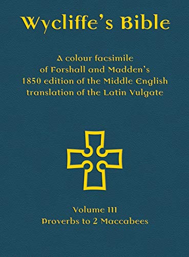 Wycliffe's Bible - A colour facsimile of Forshall and Madden's 1850 edition of the Middle English translation of the Latin Vulgate: Volume III - Proverbs to 2 Maccabees