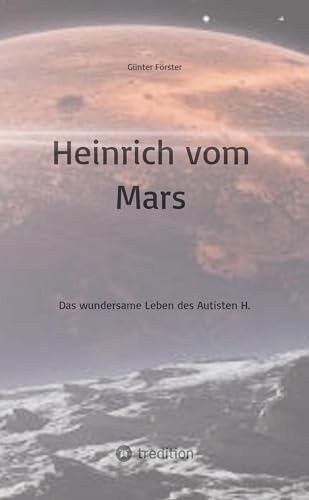 Heinrich vom Mars: Das wundersame Leben des Autisten H.