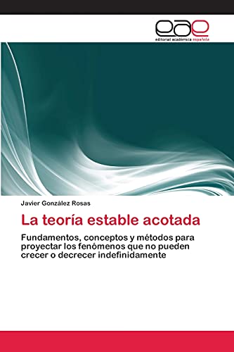 La teoría estable acotada: Fundamentos, conceptos y métodos para proyectar los fenómenos que no pueden crecer o decrecer indefinidamente