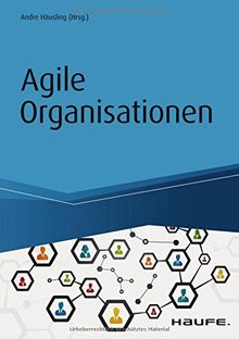 Agile Organisationen: Transformationen erfolgreich gestalten - Beispiele agiler Pioniere (Haufe Fachbuch)