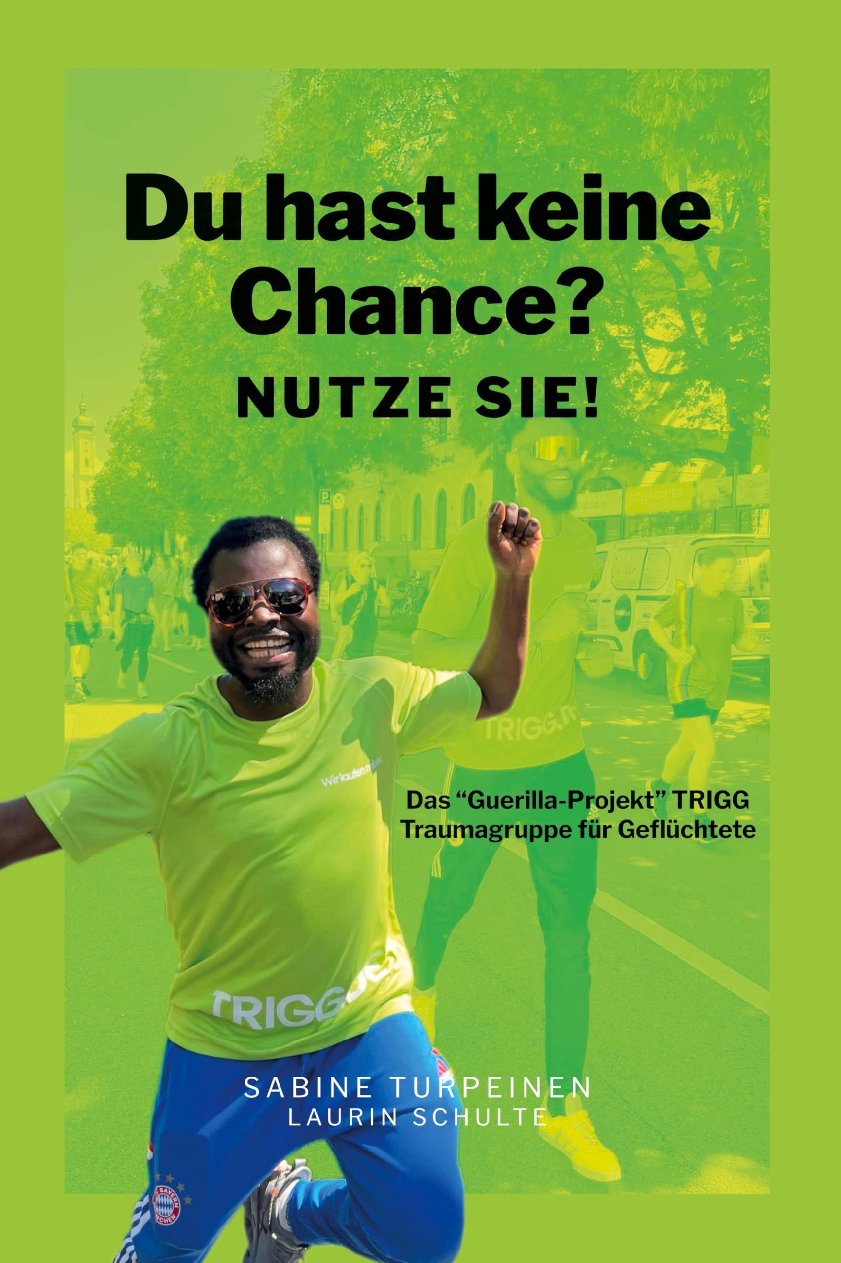 Du hast keine Chance? Nutze sie!: Das Guerilla-Projekt TRIGG - Traumagruppe für Geflüchtete, Traumapädagogik, Krisenintervention, Mentoring, Expert Companionship, Therapie, Flucht, Migration, Trauma