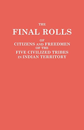 The Final Rolls of Citizens and Freedmen of the Five Civilized Tribes in Indian Territory. Prepared by the [Dawes] Commission and Commissioner to the ... of the Interior on or Prior to March 4, 1907