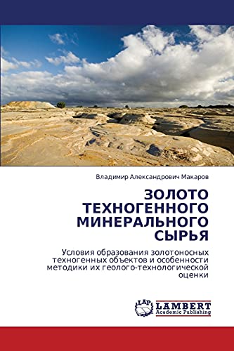 ЗОЛОТО ТЕХНОГЕННОГО МИНЕРАЛЬНОГО СЫРЬЯ: Условия образования золотоносных техногенных объектов и особенности методики их геолого-технологической ... metodiki ih geologo-tehnologicheskoj ocenki
