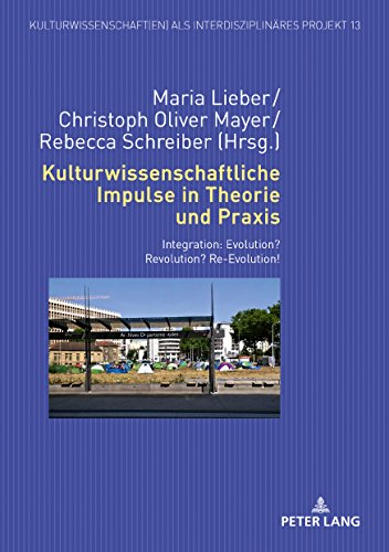 Kulturwissenschaftliche Impulse in Theorie und Praxis: Integration: Evolution? Revolution? Re-Evolution! (Kulturwissenschaft(en) als interdisziplinäres Projekt, Band 13)